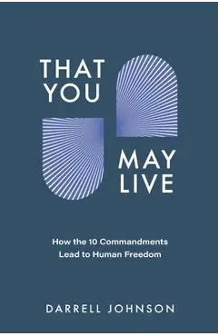 That You May Live: How the 10 Commandments Lead to Human Freedom - Darrell W. Johnson