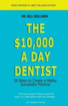 The $10,000 a Day Dentist: 50 Ways to Create a Highly Successful Practice, Paperback/Dr Bill Williams