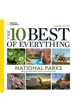 The 10 Best of Everything National Parks, 2nd Edition: 800 Top Picks from Parks Coast to Coast - National Geographic