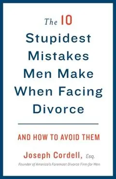 The 10 Stupidest Mistakes Men Make When Facing Divorce: And How to Avoid Them - Joseph Cordell