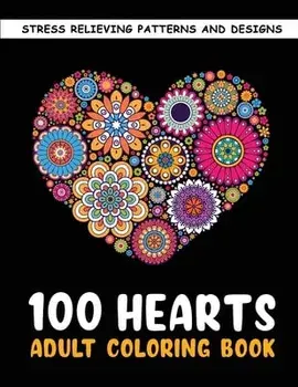 The 100 Hearts Adult Coloring Books for Adults: Color Pages Best Gifts for Women Men Who Love Art Best to Use with Color Pencil - Gel Pens Stress Reli/Aya Minako