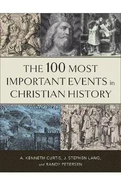 The 100 Most Important Events in Christian History - A. Kenneth Curtis