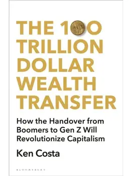 The 100 Trillion Dollar Wealth Transfer. How the Handover from Boomers to Gen Z Will Revolutionize Capitalism, Paperback/Ken Costa