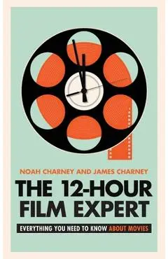 The 12-Hour Film Expert: Everything You Need to Know about Movies - Noah Charney