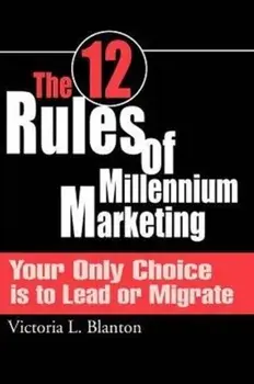 The 12 Rules of Millennium Marketing. Your Only Choice is to Lead or Migrate, Paperback/Victoria L Blanton