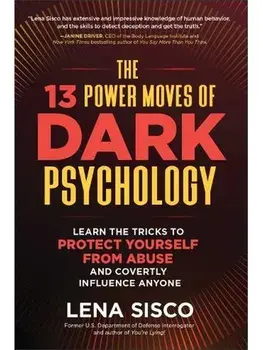 The 13 Power Moves of Dark Psychology. Learn the Tricks to Protect Yourself from Abuse and Covertly Influence Anyone, Hardback/Lena Sisco