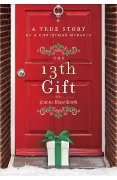 The 13th Gift: A True Story of a Christmas Miracle - Joanne Huist Smith