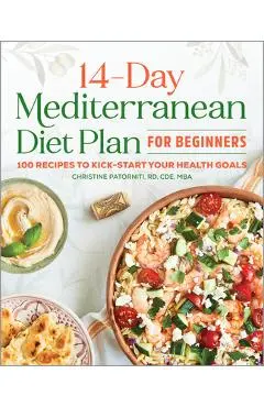 The 14 Day Mediterranean Diet Plan for Beginners: 100 Recipes to Kick-Start Your Health Goals - Christine Patorniti
