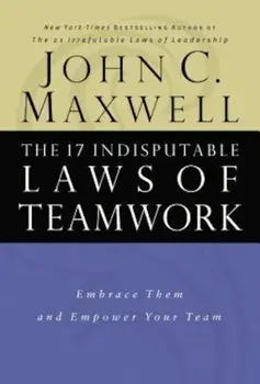 The 17 Indisputable Laws of Teamwork: Embrace Them and Empower Your Team, Hardcover/John C. Maxwell