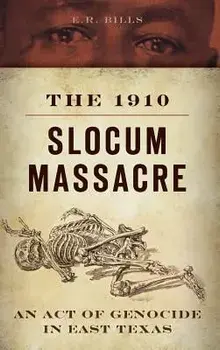The 1910 Slocum Massacre: An Act of Genocide in East Texas, Hardcover/E. R. Bills