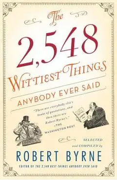 The 2,548 Wittiest Things Anybody Ever Said - Robert Byrne