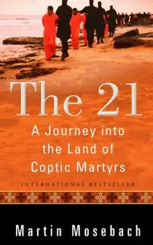 The 21: A Journey Into the Land of Coptic Martyrs, Hardcover/Martin Mosebach