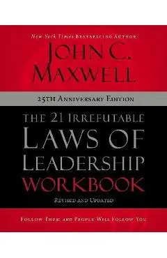 The 21 Irrefutable Laws of Leadership Workbook 25th Anniversary Edition: Follow Them and People Will Follow You - John C. Maxwell