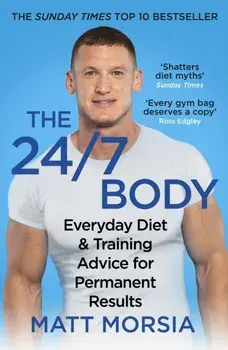 The 24/7 Body. The Sunday Times bestselling guide to diet and training, Paperback/Matt Morsia