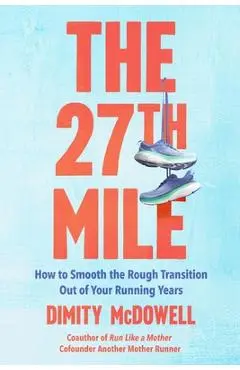 The 27th Mile: How to Smooth the Rough Transition Out of Your Running Years - Dimity Mcdowell