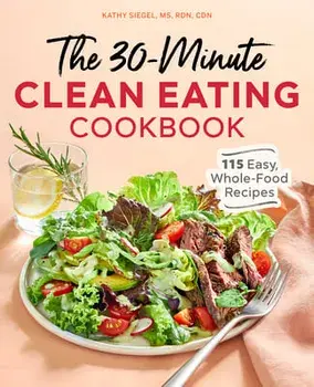 The 30 Minute Clean Eating Cookbook: 115 Easy, Whole Food Recipes, Paperback/MS Rdn Cdn Siegel, Kathy