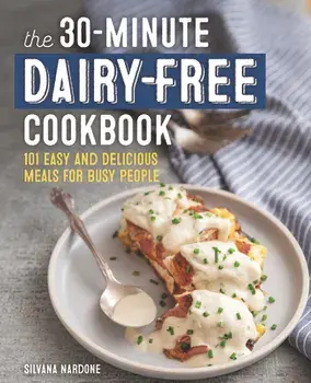 The 30-Minute Dairy Free Cookbook: 101 Easy and Delicious Meals for Busy People, Paperback/Silvana Nardone