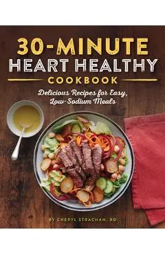 The 30-Minute Heart Healthy Cookbook: Delicious Recipes for Easy, Low-Sodium Meals - Cheryl Strachan
