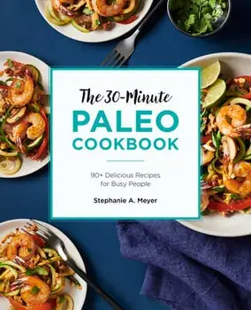 The 30-Minute Paleo Cookbook: 90+ Delicious Recipes for Busy People, Paperback/Stephanie A. Meyer