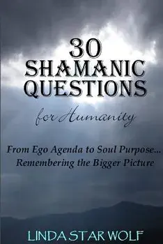The 30 Shamanic Questions for Humanity: From Ego Agenda to Soul Purpose...Remembering the Bigger Picture, Paperback/Linda Star Wolf