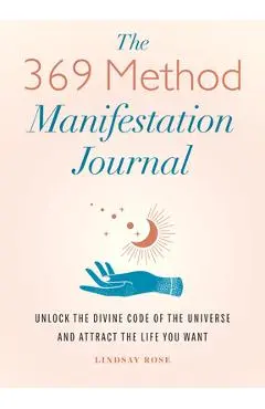 The 369 Method Manifestation Journal: Unlock the Divine Code of the Universe and Attract the Life You Want - Lindsay Rose