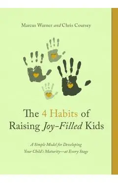 The 4 Habits of Raising Joy-Filled Kids: A Simple Model for Developing Your Child's Maturity- At Every Stage - Marcus Warner
