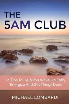 The 5 Am Club: 11 Tips to Help You Wake Up Early, Energize and Get Things Done, Paperback/Michael Lombardi