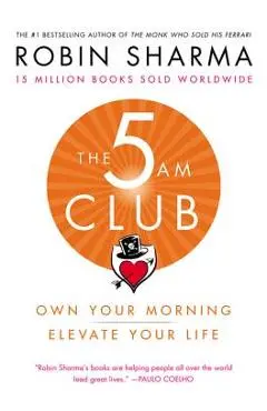 The 5 Am Club: Own Your Morning. Elevate Your Life. - Robin Sharma
