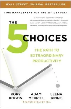 The 5 Choices: The Path to Extraordinary Productivity - Kory Kogon