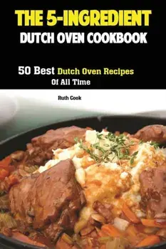 The 5-Ingredient Dutch Oven Cookbook: 50 Best Dutch Oven Recipes Of All Time, Paperback/Cook Ruth