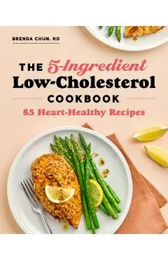 The 5-Ingredient Low Cholesterol Cookbook: 85 Heart-Healthy Recipes - Brenda Chun