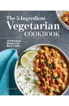 The 5-Ingredient Vegetarian Cookbook: 75 Effortless Recipes for Busy Cooks - Paige Rhodes
