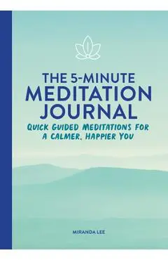 The 5-Minute Meditation Journal: Quick Guided Meditations for a Calmer, Happier You - Miranda Lee