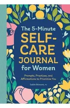 The 5-Minute Self-Care Journal for Women: Prompts, Practices, and Affirmations to Prioritize You - Judith Belmont