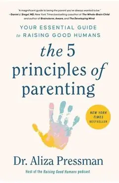The 5 Principles of Parenting: Your Essential Guide to Raising Good Humans - Aliza Pressman