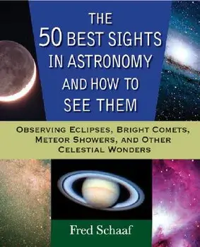 The 50 Best Sights in Astronomy and How to See Them: Observing Eclipses, Bright Comets, Meteor Showers, and Other Celestial Wonders, Paperback/Fred Schaaf
