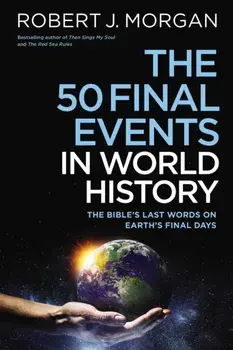 The 50 Final Events in World History. The Bible's Last Words on Earth's Final Days, Paperback/Robert J. Morgan