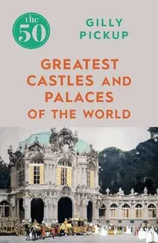The 50 Greatest Castles and Palaces of the World, Paperback/Gilly Pickup