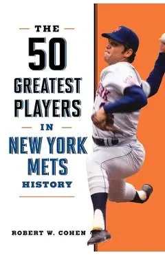 The 50 Greatest Players in New York Mets History - Robert W. Cohen