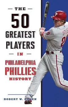 The 50 Greatest Players in Philadelphia Phillies History, Hardcover/Robert W. Cohen