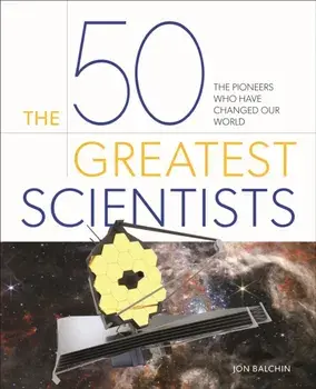 The 50 Greatest Scientists. The Pioneers Who Have Changed Our World, Hardback/Jon Balchin