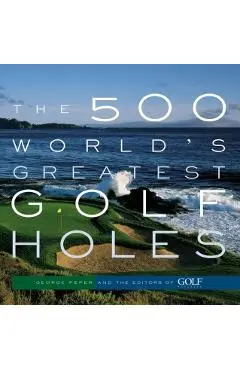 The 500 World's Greatest Golf Holes - Editors Of Golf Magazine
