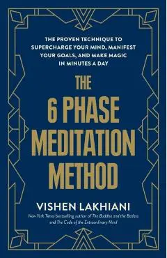 The 6 Phase Meditation Method: The Proven Technique to Supercharge Your Mind, Manifest Your Goals, and Make Magic in Minutes a Day - Vishen Lakhiani