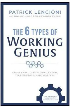 The 6 Types of Working Genius: A Better Way to Understand Your Gifts, Your Frustrations, and Your Team - Patrick M. Lencioni