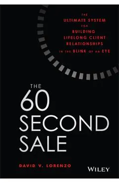 The 60 Second Sale: The Ultimate System for Building Lifelong Client Relationships in the Blink of an Eye - David V. Lorenzo