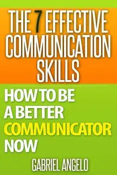 The 7 Effective Communication Skills: How to Be a Better Communicator Now, Paperback/Gabriel Angelo