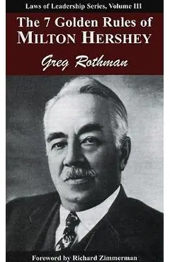 The 7 Golden Rules of Milton Hershey - Greg Rothman