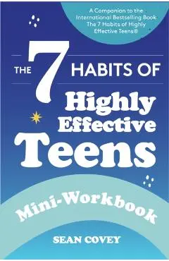 The 7 Habits of Highly Effective Teens: Mini-Workbook (Self Help Workbook for Teens, Ages 12-17) - Sean Covey