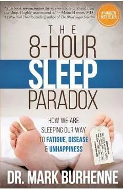The 8-Hour Sleep Paradox: How We Are Sleeping Our Way to Fatigue, Disease and Unhappiness - Mark Burhenne