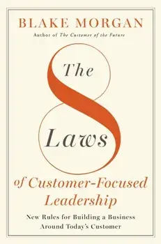 The 8 Laws of Customer-Focused Leadership. New Rules for Building A Business Around Today’s Customer, Hardback/Blake Morgan